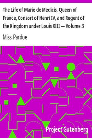 [Gutenberg 11601] • The Life of Marie de Medicis, Queen of France, Consort of Henri IV, and Regent of the Kingdom under Louis XIII — Volume 3